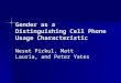Gender as a Distinguishing Cell Phone Usage Characteristic Neset Pirkul, Matt Lauria, and Peter Yates