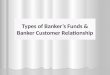 Types of Banker’s Funds & Banker Customer Relationship