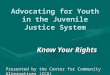 Advocating for Youth in the Juvenile Justice System Know Your Rights Presented by the Center for Community Alternatives (CCA)