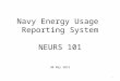 Navy Energy Usage Reporting System NEURS 101 30 May 2012 1
