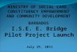 MINISTRY OF SOCIAL CARE, CONSTITUENCY EMPOWERMENT AND COMMUNITY DEVELOPMENT BARBADOS I.S.E. E. Bridge Pilot Project Launch July 29, 2011
