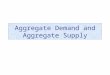 Aggregate Demand and Aggregate Supply. Modeling the Aggregate Economy Aggregate Demand –Aggregate demand is a schedule relating the total demand for all