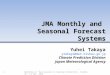 JMA Monthly and Seasonal Forecast Systems 1 Yuhei Takaya ytakaya@met.kishou.go.jp Climate Prediction Division Japan Meteorological Agency Workshop on “Sub-seasonal