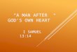“A MAN AFTER GOD’S OWN HEART” I SAMUEL 13:14. I Samuel 13:14 “a man after His own heart” NIV NASB KJV “a man loyal to Him” HCSB NET