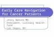 Early Care Navigation for Cancer Patients Jerry Reeves MD President, Culinary Health Fund Las Vegas, NV