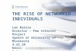 THE RISE OF NETWORKED INDIVIDUALS Lee Rainie Director – Pew Internet Project Speech at University of Minnesota 4.22.10 Email: Lrainie@pewinternet.org Twitter: