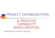 PROJECT DATABASE(PDB) & PROCESS CAPABILITY BASELINE(PCB) Presented By Basker George