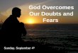 God Overcomes Our Doubts and Fears Sunday, September 4 th