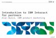 © 2012 IBM Corporation Introduction to IBM Interact for partners Alan Bunce, IBM product marketing