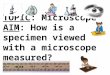 TOPIC: Microscope AIM: How is a specimen viewed with a microscope measured?