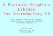 A Portable Graphics Library for Introductory CS Eric Roberts and Keith Schwarz Department of Computer Science Stanford University ITiCSE 2103 Canterbury,