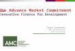 Tania Cernuschi AMC Secretariat GAVI Alliance The Advance Market Commitment Innovative Finance for Development The Advance Market Commitment Innovative