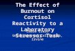 The Effect of Burnout on Cortisol Reactivity to a Laboratory Stressor Task Eddie Erazo University of California, Irvine
