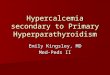 Hypercalcemia secondary to Primary Hyperparathyroidism Emily Kingsley, MD Med-Peds II