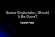 Space Exploration: Should It Be Done? Nishith Patel