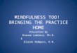 MINDFULNESS TOO! BRINGING THE PRACTICE HOME Presented by Dianne Lemieux, Ph.D. & Elaine Rodgers, R.N