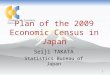 1 Plan of the 2009 Economic Census in Japan Seiji TAKATA Statistics Bureau of Japan (Symbol of Economic Census)