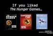 If you liked The Hunger Games… Created by: Jennifer Gibson-Millis 3-14-2012