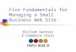 Five Fundamentals for Managing a Small Business Web Site William Garnsey E-Commerce Chair