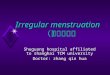 Irregular menstruation （月经失调） Shuguang hospital affiliated to shanghai TCM university Doctor: zhang qin hua
