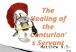 Matthew 8:5-13. “Now when Jesus had entered Capernaum, a centurion came to Him, pleading with Him” (Matt.8:5). Centurion – lit. “an archos of one hundred.”