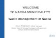 WELCOME TO NACKA MUNICIPALITY! Waste management in Nacka Jenny Andersson, Waste Manager Waste, Water & Sewage Management Department jenny.k.andersson@nacka.se