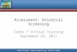 Assessment: Universal Screening Cadre 7 Initial Training September 29, 2011
