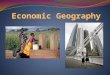 Economic Geography… …deals with how people earn a living and use resources and with the links among economic activities. Economic geographers group money-making