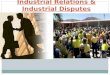 Industrial Relations & Industrial Disputes. Industrial Relations  The term ‘Industrial Relations’ refers to relationships between management and labour