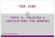 1 FEM 3106 TOPIC 8: POLICIES & LEGISLATIONS FOR WORKERS DR MUSLIHAH HASBULLAH