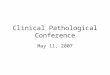 Clinical Pathological Conference May 11, 2007. CHIEF COMPLAINT: 51 year old female with abdominal bloating, twenty pound weight loss, and fatigue for