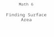 Finding Surface Area Math 6. Objectives 1- Represent three-dimensional figures using nets made up of rectangles and triangles, and use the nets to find