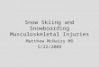 Snow Skiing and Snowboarding Musculoskeletal Injuries Matthew McNairy MD 5/22/2008
