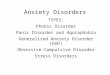 Anxiety Disorders TYPES: Phobic Disorder Panic Disorder and Agoraphobia Generalized Anxiety Disorder (GAD) Obsessive-Compulsive Disorder Stress Disorders