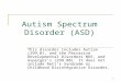 1 Autism Spectrum Disorder (ASD) This disorder includes Autism (299.0), and the Pervasive Developmental Disorders NOS, and Asperger’s (299.80). It does