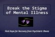 Find Hope for Recovery from Psychiatric Illness Break the Stigma of Mental Illness