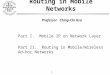 0 Routing in Mobile Networks Professor Ching-Chi Hsu Part I. Mobile IP on Network Layer Part II. Routing in Mobile/Wireless Ad-hoc Networks