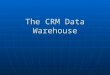 The CRM Data Warehouse. I. Introduction to data warehouse II. Data warehouse architecture III. Data and process models