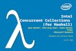 Intel Concurrent Collections (for Haskell) Ryan Newton*, Chih-Ping Chen*, Simon Marlow+ *Intel +Microsoft Research Software and Services Group Jul 29,