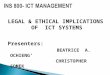 LEGAL & ETHICAL IMPLICATIONS OF ICT SYSTEMS Presenters: BEATRICE A. OCHIENG’ CHRISTOPHER SOMEK