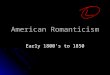 American Romanticism Early 1800’s to 1850. Before we look at what Romanticism IS, we have to think about what it IS NOT! Despite the name of the literary