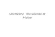 Chemistry: The Science of Matter. Unit Objectives Classify matter according to its composition Distinguish among elements, compounds, homogenous mixtures,