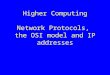 Higher Computing Network Protocols, the OSI model and IP addresses