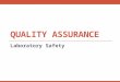 QUALITY ASSURANCE Laboratory Safety. Laboratory safety is not usually thought of as a quality assurance activity, but the quality of the working environment