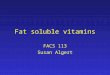 Fat soluble vitamins FACS 113 Susan Algert Fat Soluble Vitamins Dissolve in organic solvents Not readily excreted and can cause toxicity Fat malabsorption