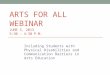ARTS FOR ALL WEBINAR JUNE 5, 2013 3:30 – 4:30 P.M. Including Students with Physical Disabilities and Communication Barriers in Arts Education