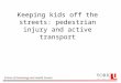 School of Kinesiology and Health Science Keeping kids off the streets: pedestrian injury and active transport