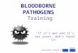 BLOODBORNE PATHOGENS Training “If it’s wet and it’s not yours, don’t touch it!” South Burlington School District