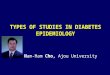 TYPES OF STUDIES IN DIABETES EPIDEMIOLOGY Nam-Ham Cho, Ajou University