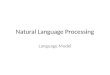 Natural Language Processing Language Model. Language Models Formal grammars (e.g. regular, context free) give a hard “binary” model of the legal sentences